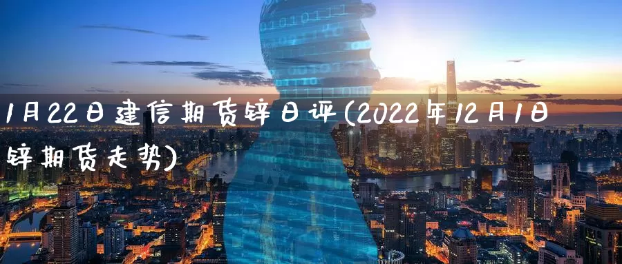 1月22日建信期货锌日评(2022年12月1日锌期货走势)_https://hz.wpmee.com_纳指期货直播_第1张