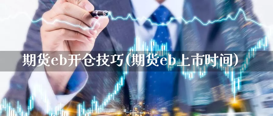 期货eb开仓技巧(期货eb上市时间)_https://hz.wpmee.com_黄金期货直播_第1张