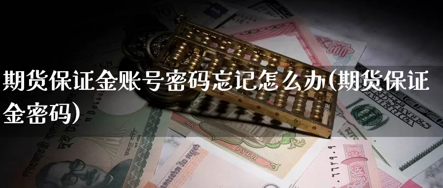 期货保证金账号密码忘记怎么办(期货保证金密码)_https://hz.wpmee.com_国际期货直播_第1张