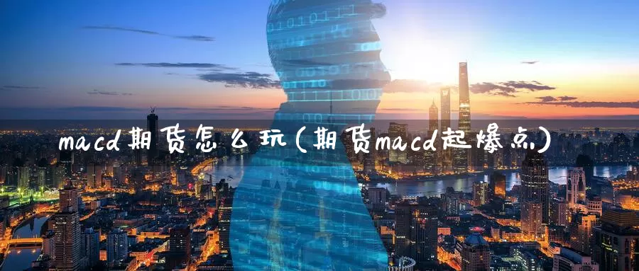 macd期货怎么玩(期货macd起爆点)_https://hz.wpmee.com_黄金期货直播_第1张