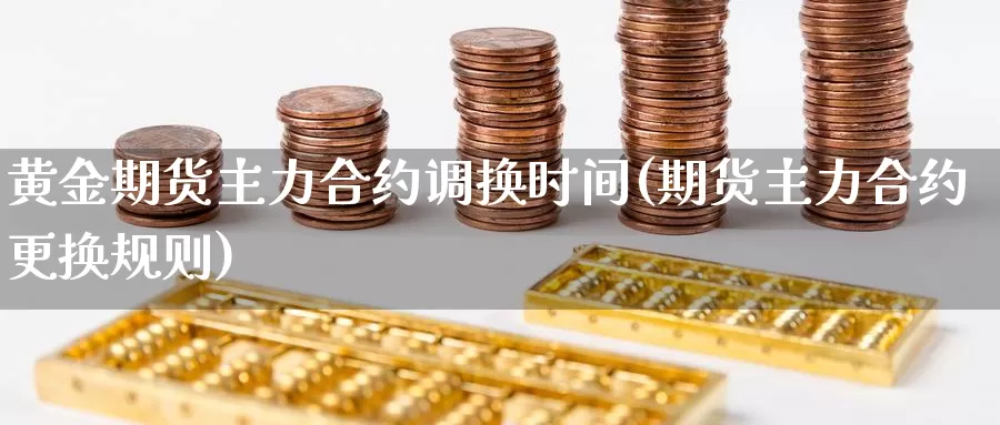 黄金期货主力合约调换时间(期货主力合约更换规则)_https://hz.wpmee.com_黄金期货直播_第1张