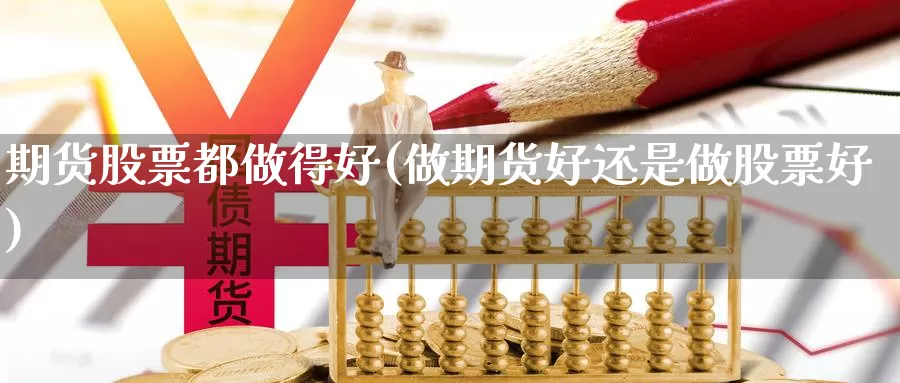 期货股票都做得好(做期货好还是做股票好)_https://hz.wpmee.com_黄金期货直播_第1张