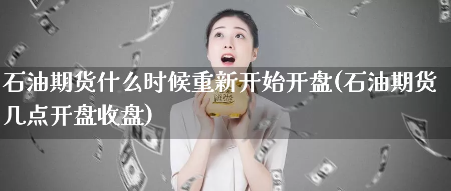 石油期货什么时候重新开始开盘(石油期货几点开盘收盘)_https://hz.wpmee.com_国际期货直播_第1张