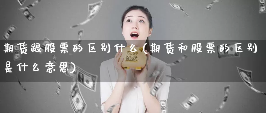 期货跟股票的区别什么(期货和股票的区别是什么意思)_https://hz.wpmee.com_德指期货直播_第1张