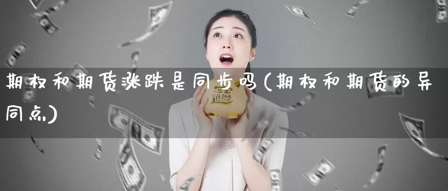 期权和期货涨跌是同步吗(期权和期货的异同点)_https://hz.wpmee.com_黄金期货直播_第1张