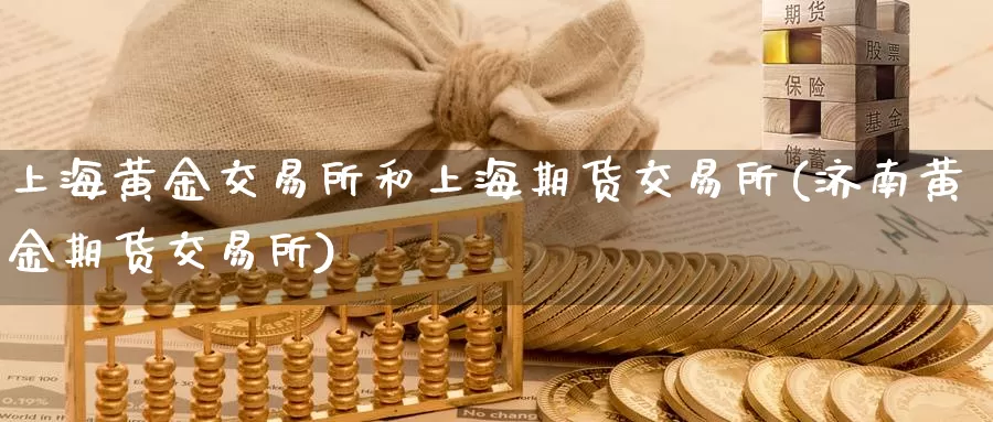 上海黄金交易所和上海期货交易所(济南黄金期货交易所)_https://hz.wpmee.com_黄金期货直播_第1张