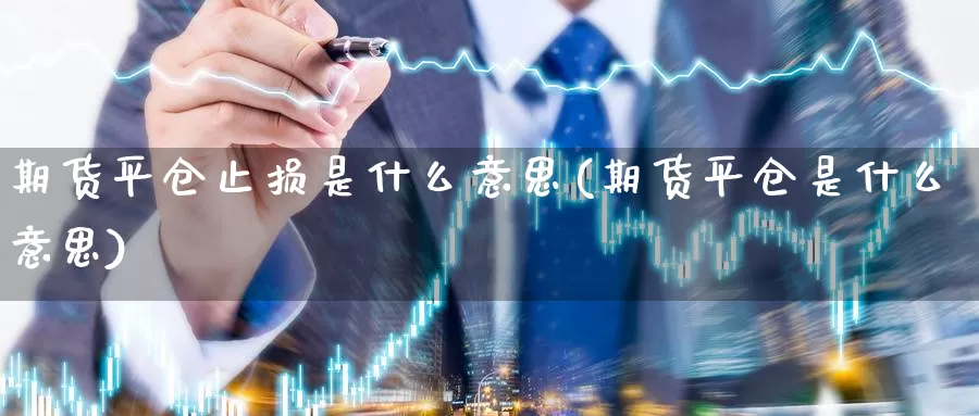 期货平仓止损是什么意思(期货平仓是什么意思)_https://hz.wpmee.com_德指期货直播_第1张