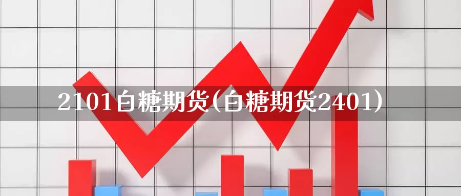 2101白糖期货(白糖期货2401)_https://hz.wpmee.com_外盘期货直播_第1张