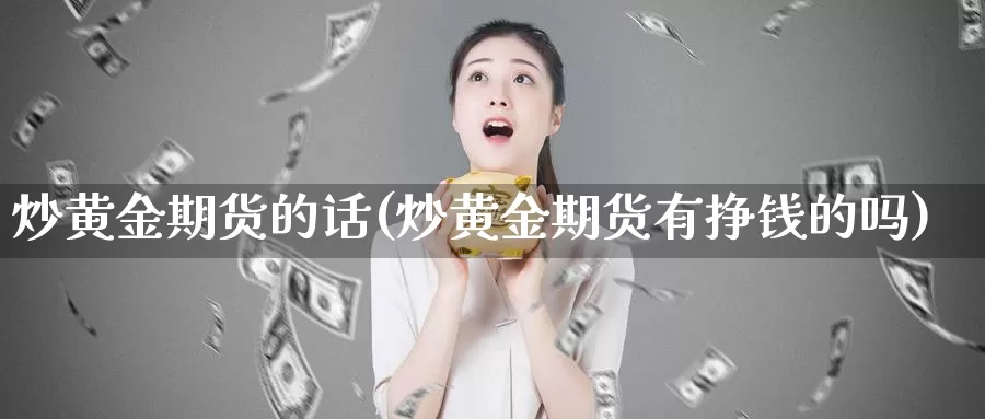 炒黄金期货的话(炒黄金期货有挣钱的吗)_https://hz.wpmee.com_国际期货直播_第1张