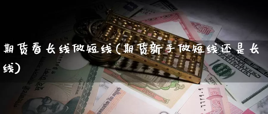 期货看长线做短线(期货新手做短线还是长线)_https://hz.wpmee.com_黄金期货直播_第1张