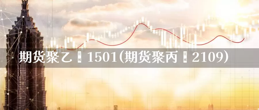 期货聚乙烯1501(期货聚丙烯2109)_https://hz.wpmee.com_黄金期货直播_第1张