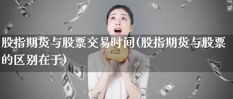 股指期货与股票交易时间(股指期货与股票的区别在于)_https://hz.wpmee.com_黄金期货直播_第1张