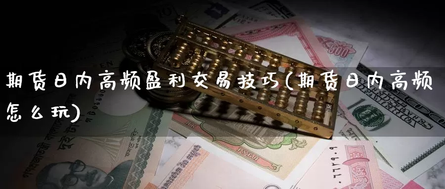 期货日内高频盈利交易技巧(期货日内高频怎么玩)_https://hz.wpmee.com_德指期货直播_第1张