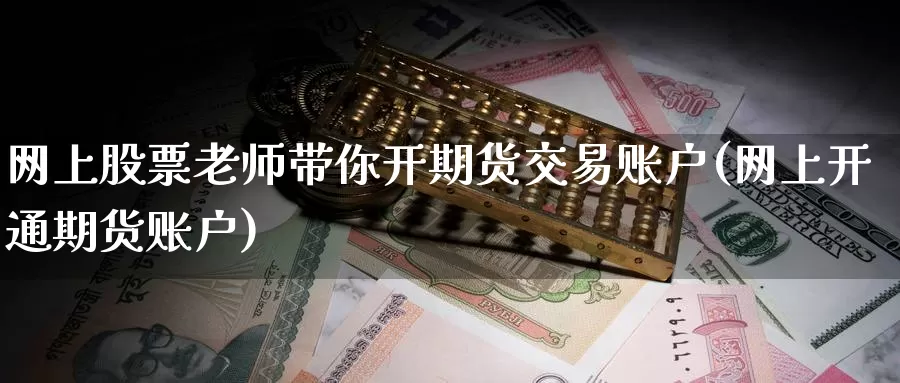 网上股票老师带你开期货交易账户(网上开通期货账户)_https://hz.wpmee.com_德指期货直播_第1张