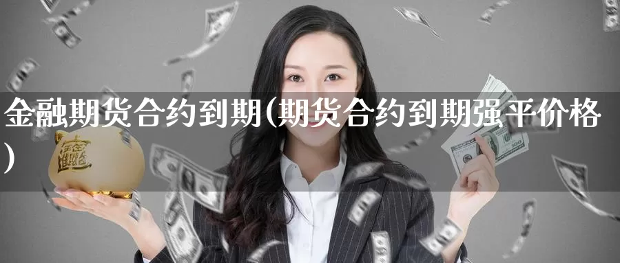 金融期货合约到期(期货合约到期强平价格)_https://hz.wpmee.com_黄金期货直播_第1张