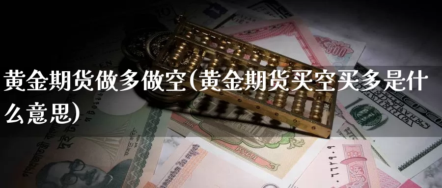 黄金期货做多做空(黄金期货买空买多是什么意思)_https://hz.wpmee.com_黄金期货直播_第1张