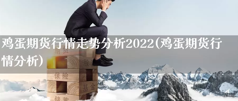 鸡蛋期货行情走势分析2022(鸡蛋期货行情分析)_https://hz.wpmee.com_黄金期货直播_第1张