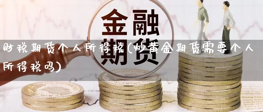 财税期货个人所得税(炒黄金期货需要个人所得税吗)_https://hz.wpmee.com_国际期货直播_第1张