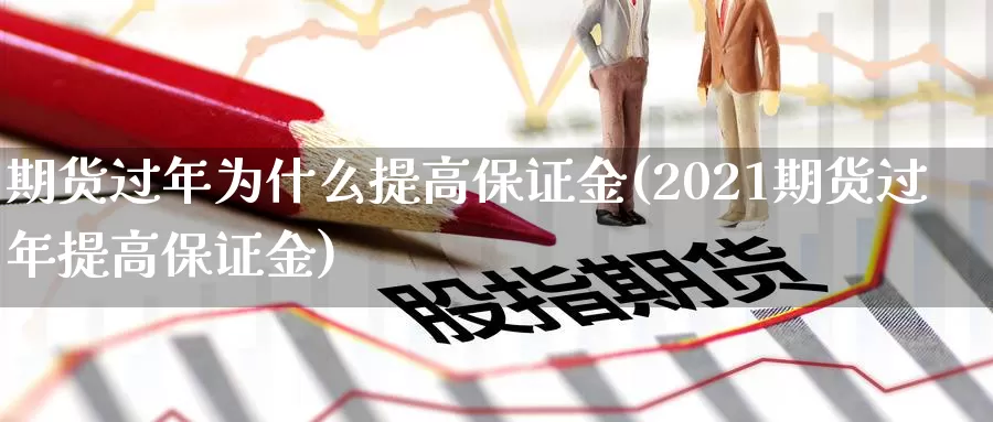 期货过年为什么提高保证金(2021期货过年提高保证金)_https://hz.wpmee.com_黄金期货直播_第1张