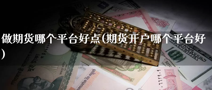 做期货哪个平台好点(期货开户哪个平台好)_https://hz.wpmee.com_黄金期货直播_第1张