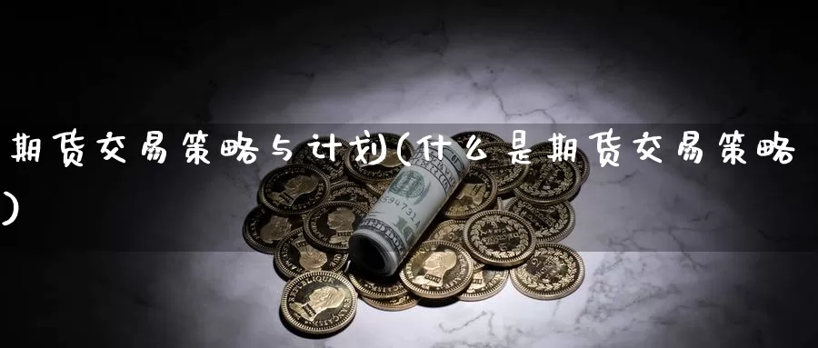 期货交易策略与计划(什么是期货交易策略)_https://hz.wpmee.com_纳指期货直播_第1张