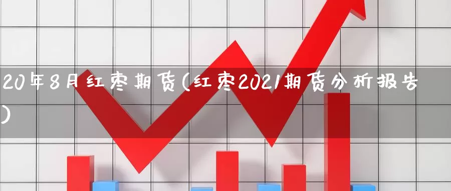 20年8月红枣期货(红枣2021期货分析报告)_https://hz.wpmee.com_黄金期货直播_第1张