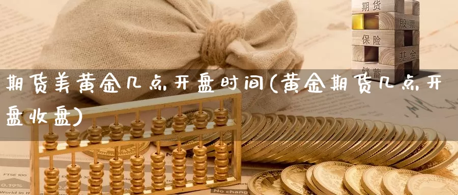 期货美黄金几点开盘时间(黄金期货几点开盘收盘)_https://hz.wpmee.com_纳指期货直播_第1张