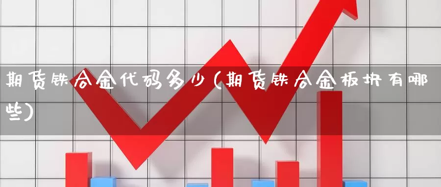 期货铁合金代码多少(期货铁合金板块有哪些)_https://hz.wpmee.com_国际期货直播_第1张