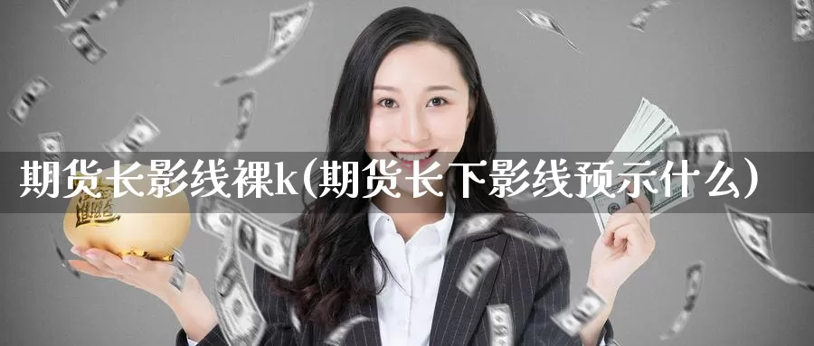 期货长影线裸k(期货长下影线预示什么)_https://hz.wpmee.com_纳指期货直播_第1张