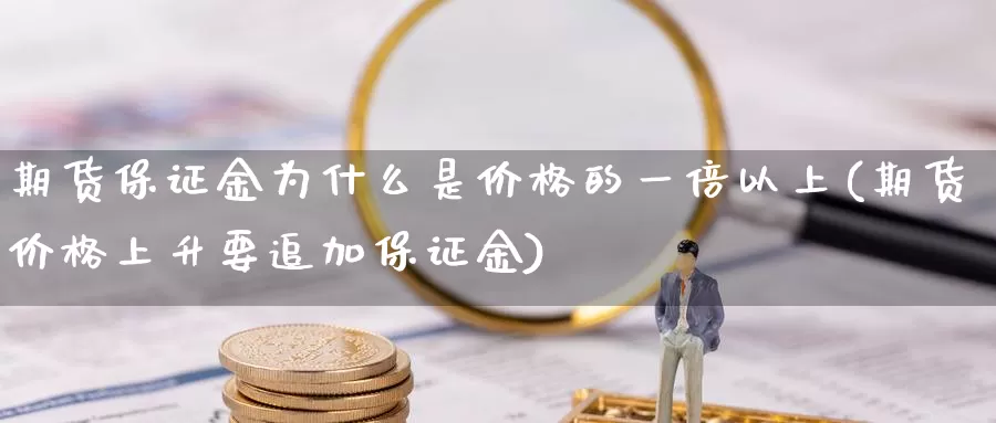 期货保证金为什么是价格的一倍以上(期货价格上升要追加保证金)_https://hz.wpmee.com_纳指期货直播_第1张