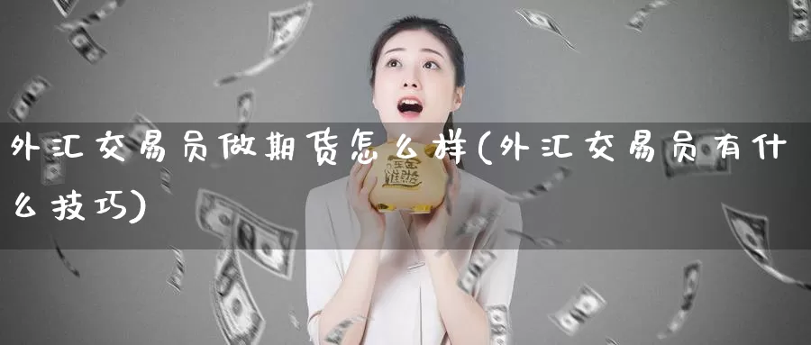 外汇交易员做期货怎么样(外汇交易员有什么技巧)_https://hz.wpmee.com_国际期货直播_第1张