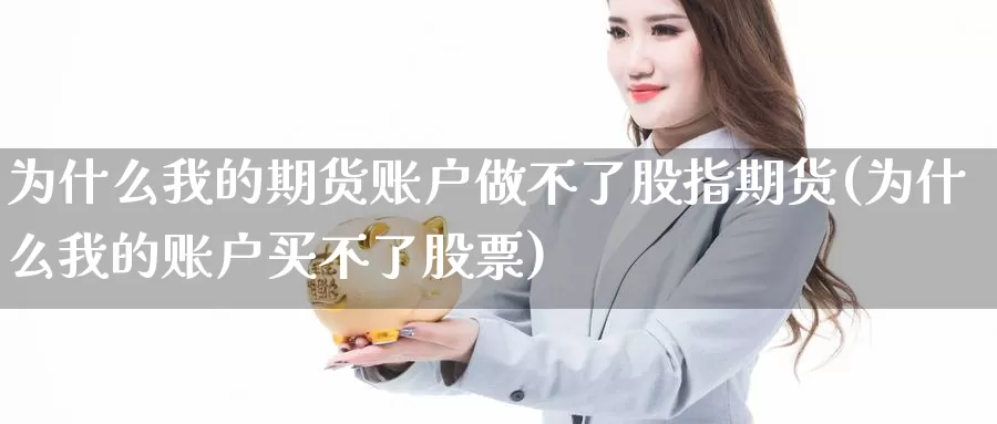 为什么我的期货账户做不了股指期货(为什么我的账户买不了股票)_https://hz.wpmee.com_国际期货直播_第1张