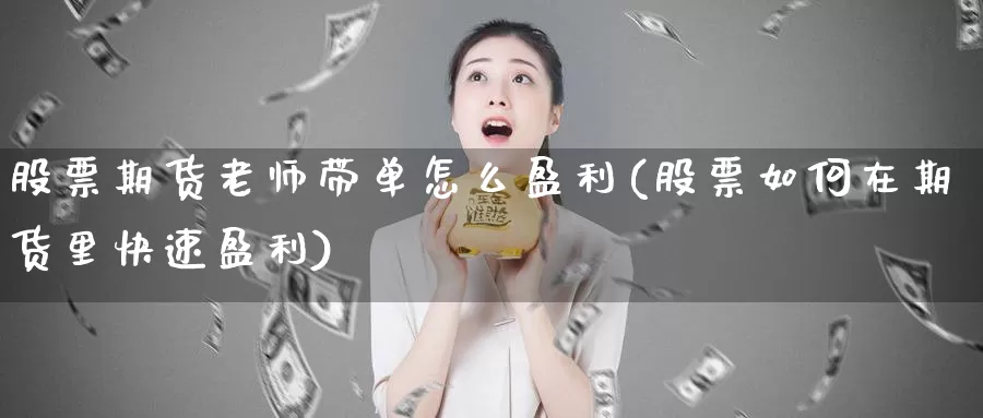 股票期货老师带单怎么盈利(股票如何在期货里快速盈利)_https://hz.wpmee.com_纳指期货直播_第1张