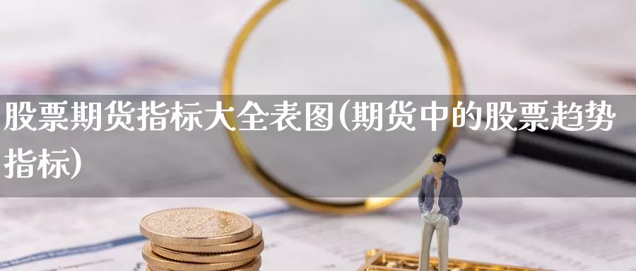 股票期货指标大全表图(期货中的股票趋势指标)_https://hz.wpmee.com_外盘期货直播_第1张