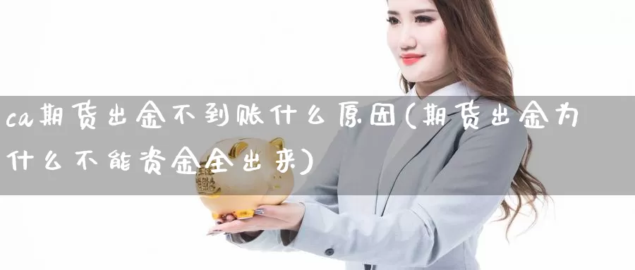 ca期货出金不到账什么原因(期货出金为什么不能资金全出来)_https://hz.wpmee.com_黄金期货直播_第1张