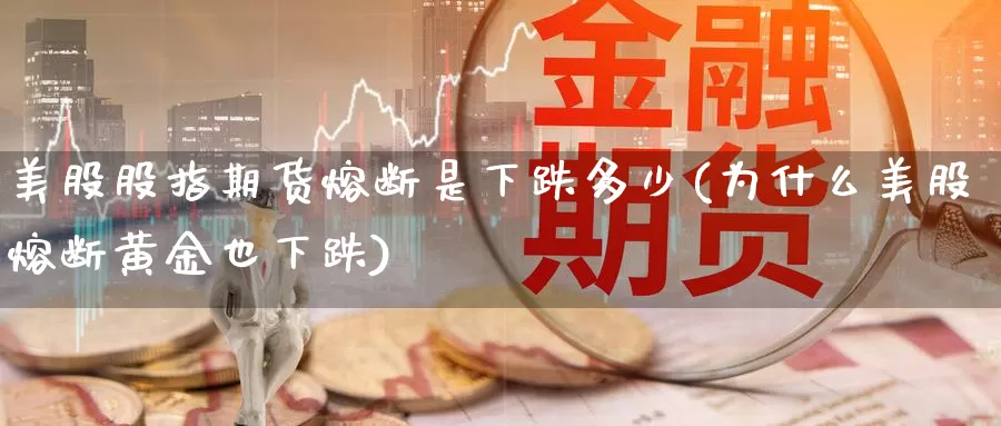 美股股指期货熔断是下跌多少(为什么美股熔断黄金也下跌)_https://hz.wpmee.com_外盘期货直播_第1张