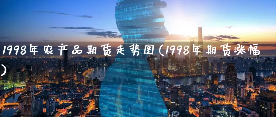 1998年农产品期货走势图(1998年期货涨幅)_https://hz.wpmee.com_外盘期货直播_第1张