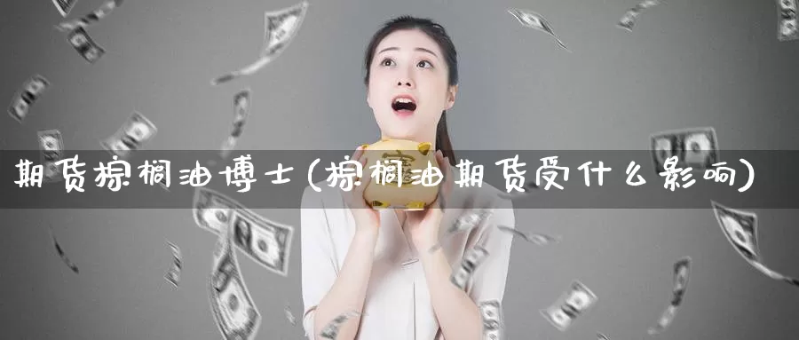 期货棕榈油博士(棕榈油期货受什么影响)_https://hz.wpmee.com_外盘期货直播_第1张