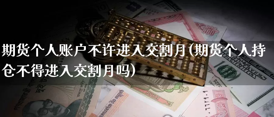 期货个人账户不许进入交割月(期货个人持仓不得进入交割月吗)_https://hz.wpmee.com_黄金期货直播_第1张