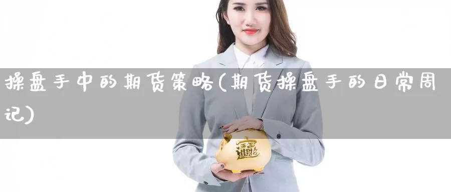 操盘手中的期货策略(期货操盘手的日常周记)_https://hz.wpmee.com_黄金期货直播_第1张