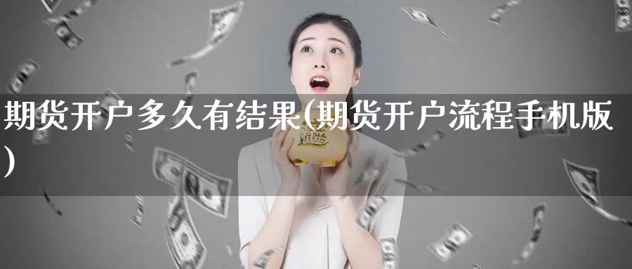 期货开户多久有结果(期货开户流程手机版)_https://hz.wpmee.com_纳指期货直播_第1张