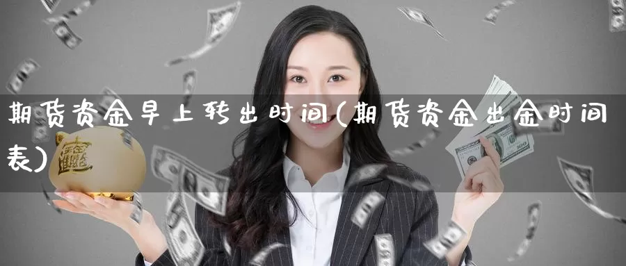 期货资金早上转出时间(期货资金出金时间表)_https://hz.wpmee.com_外盘期货直播_第1张