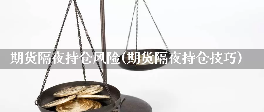 期货隔夜持仓风险(期货隔夜持仓技巧)_https://hz.wpmee.com_国际期货直播_第1张