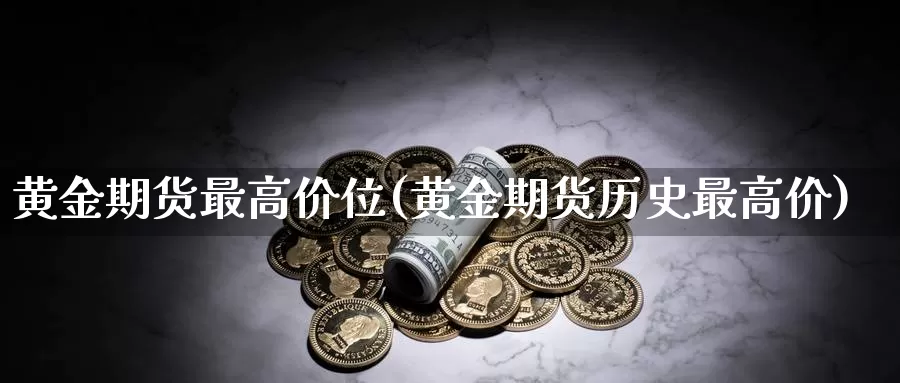 黄金期货最高价位(黄金期货历史最高价)_https://hz.wpmee.com_德指期货直播_第1张