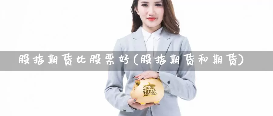 股指期货比股票好(股指期货和期货)_https://hz.wpmee.com_黄金期货直播_第1张