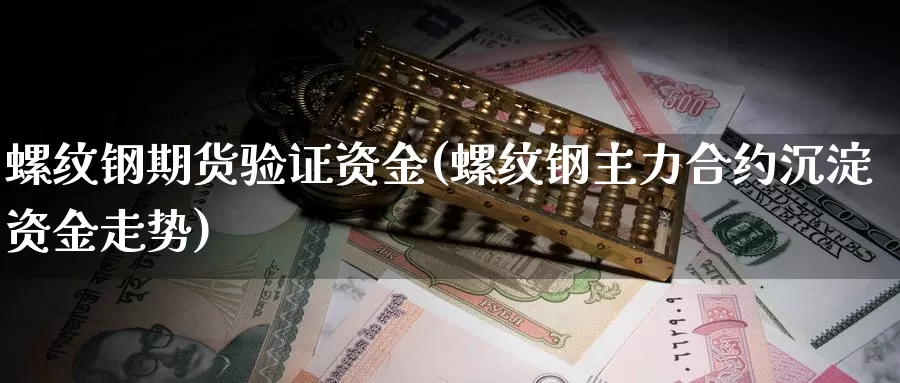 螺纹钢期货验证资金(螺纹钢主力合约沉淀资金走势)_https://hz.wpmee.com_国际期货直播_第1张