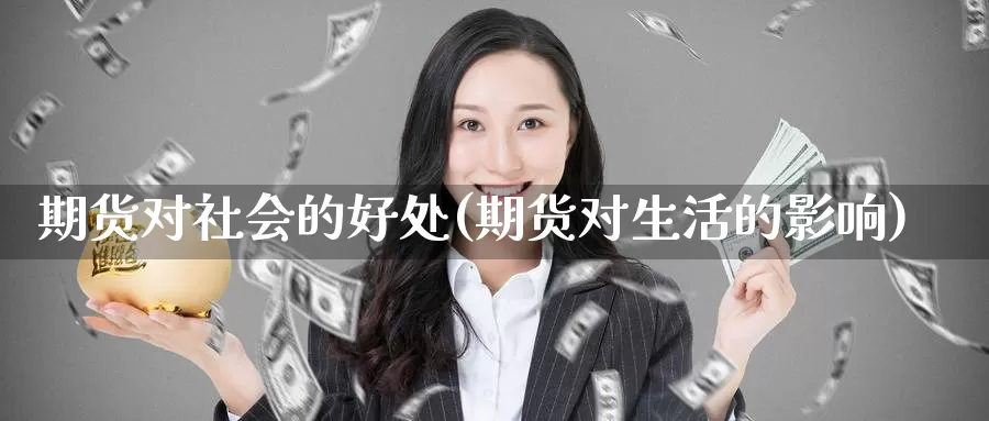 期货对社会的好处(期货对生活的影响)_https://hz.wpmee.com_黄金期货直播_第1张