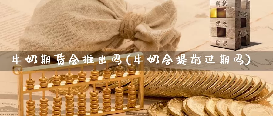 牛奶期货会推出吗(牛奶会提前过期吗)_https://hz.wpmee.com_黄金期货直播_第1张