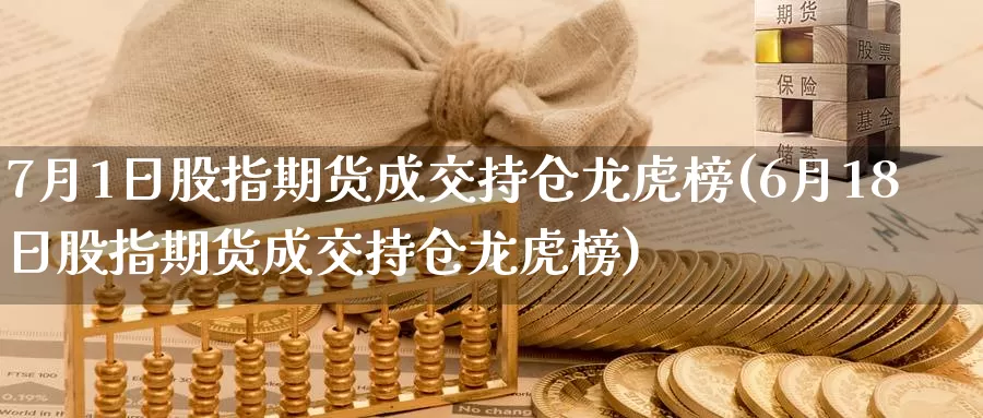 7月1日股指期货成交持仓龙虎榜(6月18日股指期货成交持仓龙虎榜)_https://hz.wpmee.com_外盘期货直播_第1张