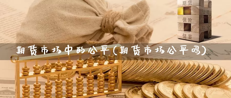 期货市场中的公平(期货市场公平吗)_https://hz.wpmee.com_黄金期货直播_第1张